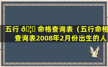 五行 🦊 命格查询表（五行命格查询表2008年2月份出生的人）